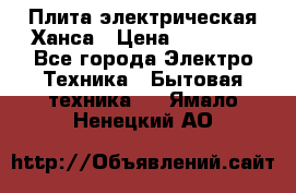 Плита электрическая Ханса › Цена ­ 10 000 - Все города Электро-Техника » Бытовая техника   . Ямало-Ненецкий АО